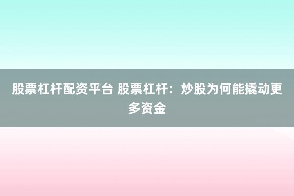 股票杠杆配资平台 股票杠杆：炒股为何能撬动更多资金