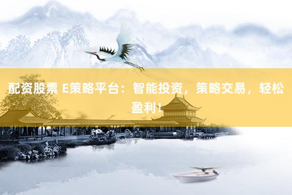 配资股票 E策略平台：智能投资，策略交易，轻松盈利！