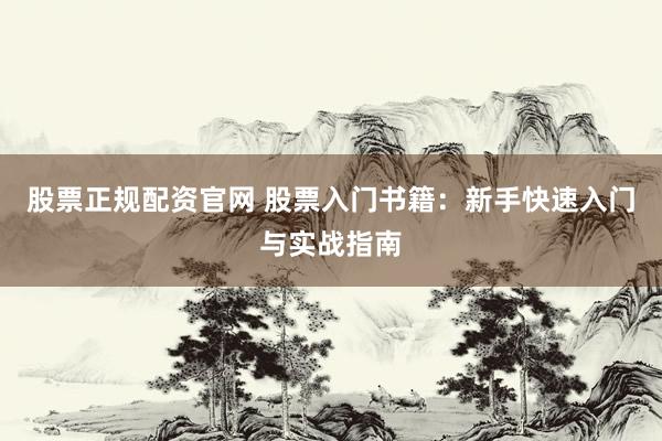 股票正规配资官网 股票入门书籍：新手快速入门与实战指南