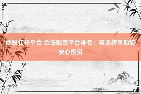 炒股杠杆平台 合法配资平台排名：精选榜单助您安心投资
