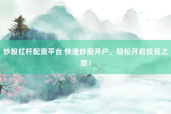 炒股杠杆配资平台 快速炒股开户，轻松开启投资之旅！