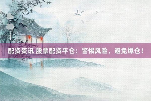 配资资讯 股票配资平仓：警惕风险，避免爆仓！