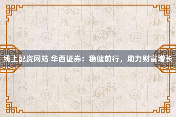线上配资网站 华西证券：稳健前行，助力财富增长