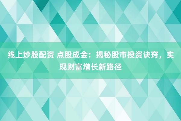 线上炒股配资 点股成金：揭秘股市投资诀窍，实现财富增长新路径