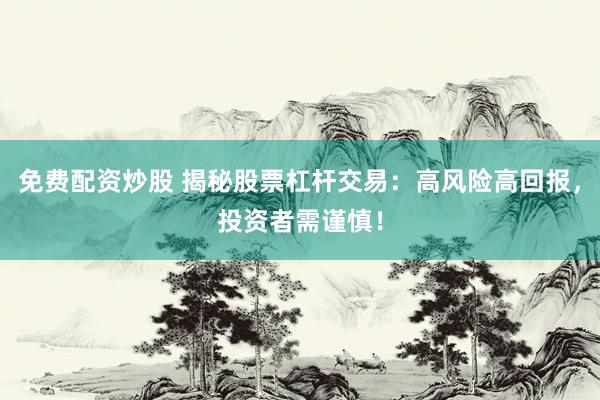 免费配资炒股 揭秘股票杠杆交易：高风险高回报，投资者需谨慎！