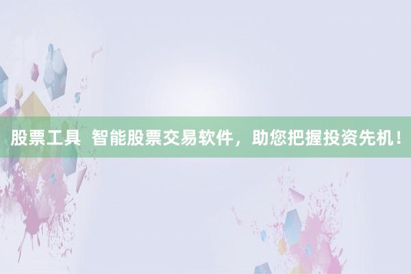 股票工具  智能股票交易软件，助您把握投资先机！