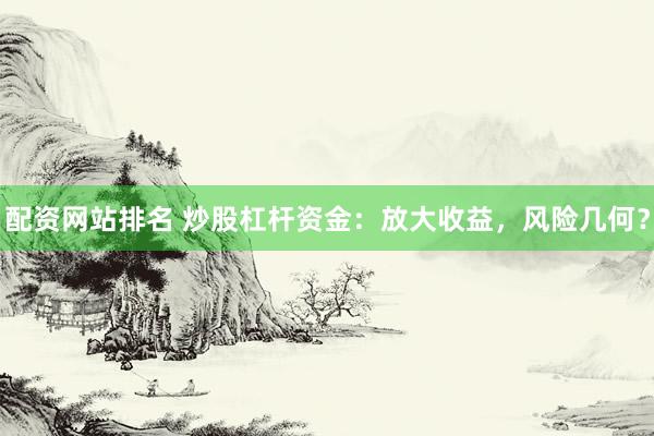 配资网站排名 炒股杠杆资金：放大收益，风险几何？
