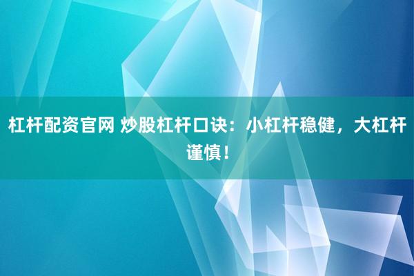 杠杆配资官网 炒股杠杆口诀：小杠杆稳健，大杠杆谨慎！