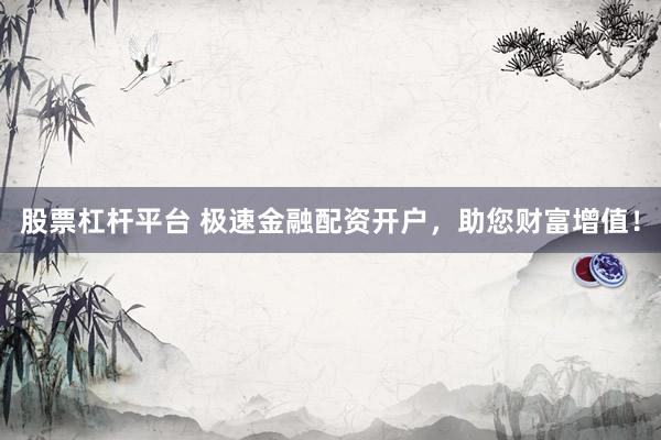 股票杠杆平台 极速金融配资开户，助您财富增值！