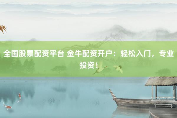 全国股票配资平台 金牛配资开户：轻松入门，专业投资！