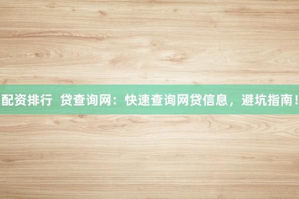 配资排行  贷查询网：快速查询网贷信息，避坑指南！