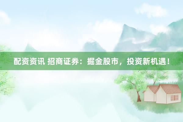 配资资讯 招商证券：掘金股市，投资新机遇！