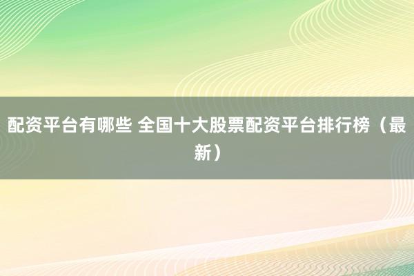 配资平台有哪些 全国十大股票配资平台排行榜（最新）