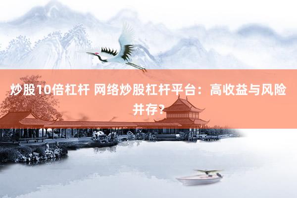 炒股10倍杠杆 网络炒股杠杆平台：高收益与风险并存？