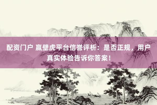 配资门户 赢壁虎平台信誉评析：是否正规，用户真实体验告诉你答案！