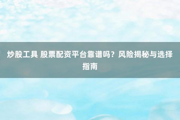 炒股工具 股票配资平台靠谱吗？风险揭秘与选择指南