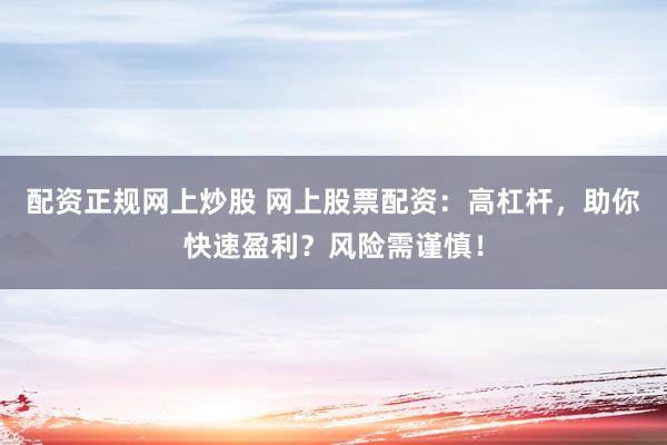 配资正规网上炒股 网上股票配资：高杠杆，助你快速盈利？风险需谨慎！