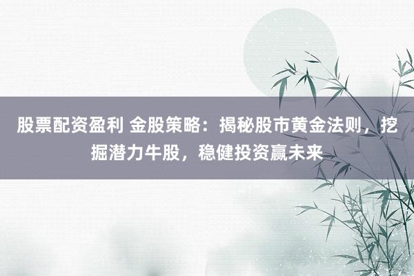 股票配资盈利 金股策略：揭秘股市黄金法则，挖掘潜力牛股，稳健投资赢未来