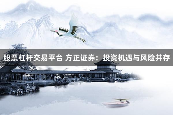 股票杠杆交易平台 方正证券：投资机遇与风险并存