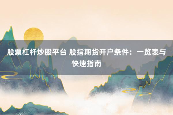 股票杠杆炒股平台 股指期货开户条件：一览表与快速指南