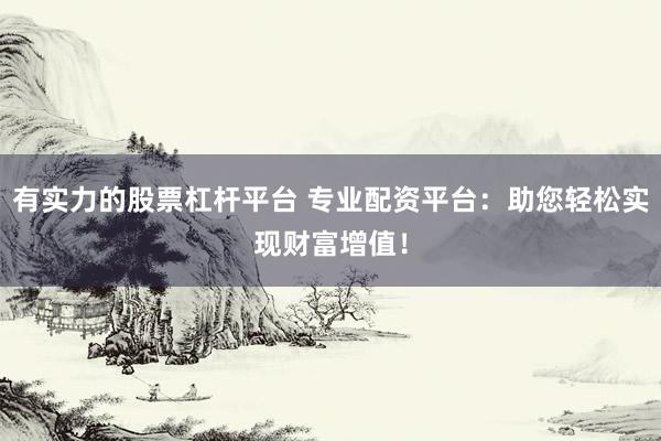 有实力的股票杠杆平台 专业配资平台：助您轻松实现财富增值！
