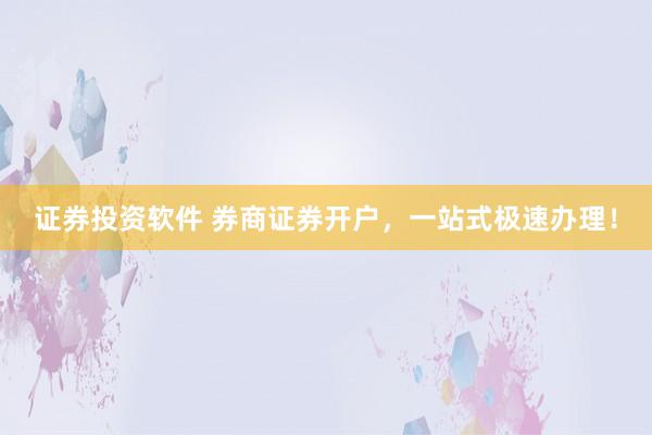 证券投资软件 券商证券开户，一站式极速办理！