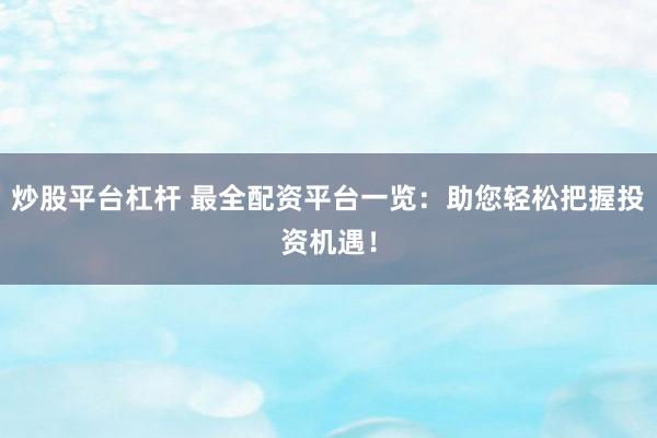 炒股平台杠杆 最全配资平台一览：助您轻松把握投资机遇！