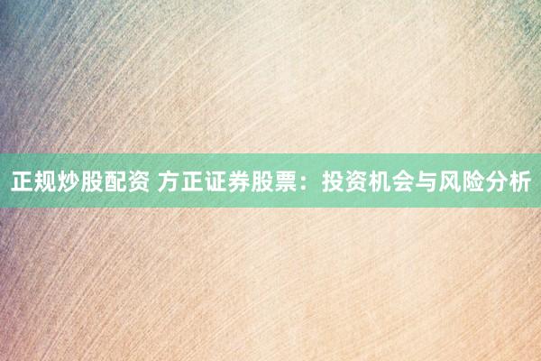 正规炒股配资 方正证券股票：投资机会与风险分析