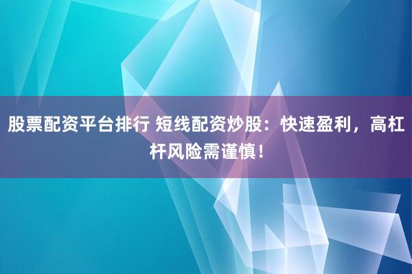 股票配资平台排行 短线配资炒股：快速盈利，高杠杆风险需谨慎！