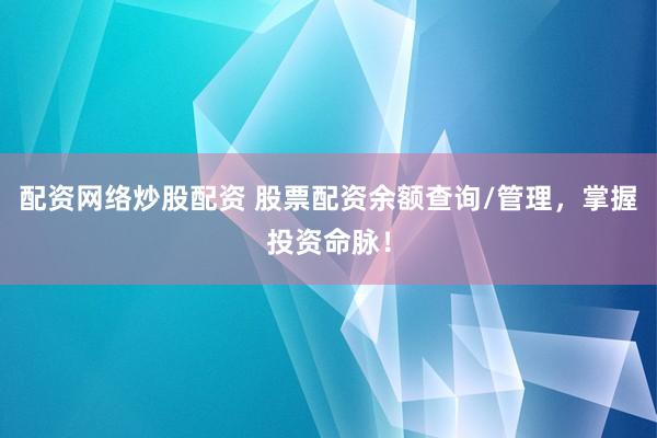配资网络炒股配资 股票配资余额查询/管理，掌握投资命脉！