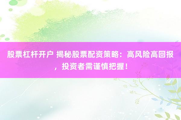 股票杠杆开户 揭秘股票配资策略：高风险高回报，投资者需谨慎把握！