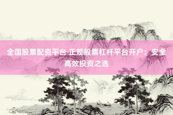 全国股票配资平台 正规股票杠杆平台开户：安全高效投资之选