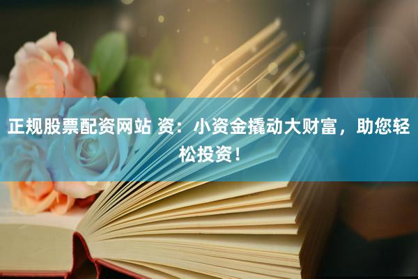 正规股票配资网站 资：小资金撬动大财富，助您轻松投资！