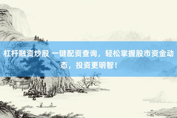 杠杆融资炒股 一键配资查询，轻松掌握股市资金动态，投资更明智！