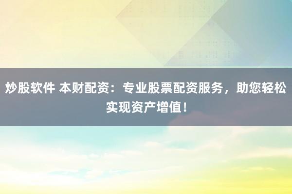 炒股软件 本财配资：专业股票配资服务，助您轻松实现资产增值！