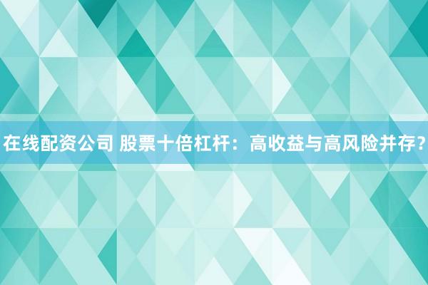 在线配资公司 股票十倍杠杆：高收益与高风险并存？