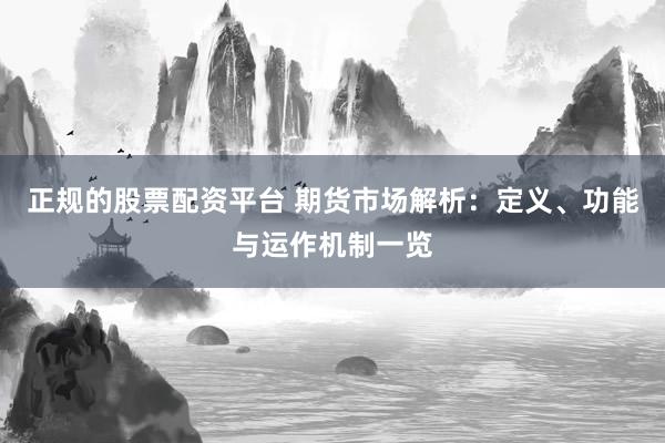 正规的股票配资平台 期货市场解析：定义、功能与运作机制一览