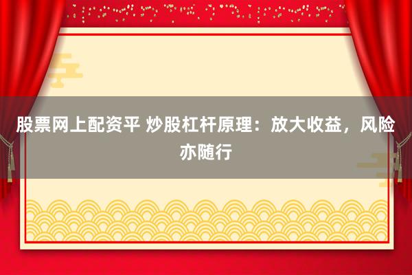 股票网上配资平 炒股杠杆原理:放大收益,风险亦随行