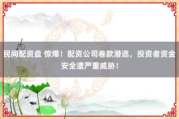 民间配资盘 惊爆!配资公司卷款潜逃,投资者资金安全遭严重威胁!