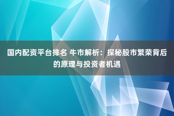 国内配资平台排名 牛市解析:探秘股市繁荣背后的原理与投资者机遇