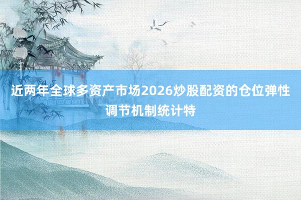 近两年全球多资产市场2026炒股配资的仓位弹性调节机制统计特