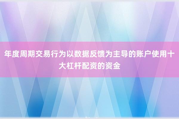 年度周期交易行为以数据反馈为主导的账户使用十大杠杆配资的资金