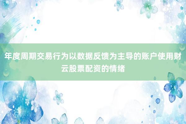 年度周期交易行为以数据反馈为主导的账户使用财云股票配资的情绪