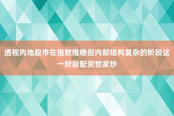 透视内地股市在指数维稳但内部结构复杂的阶段这一阶段配资世家炒