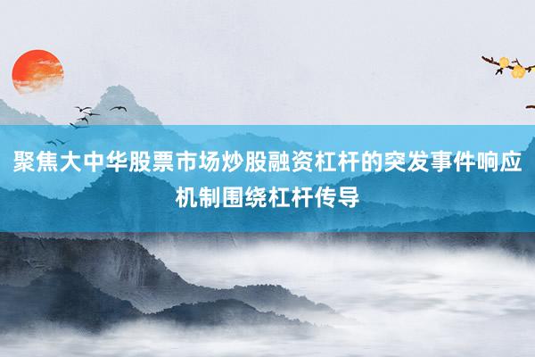 聚焦大中华股票市场炒股融资杠杆的突发事件响应机制围绕杠杆传导