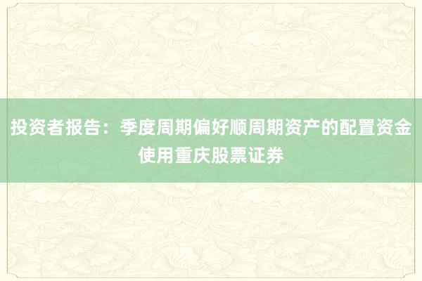 投资者报告：季度周期偏好顺周期资产的配置资金使用重庆股票证券