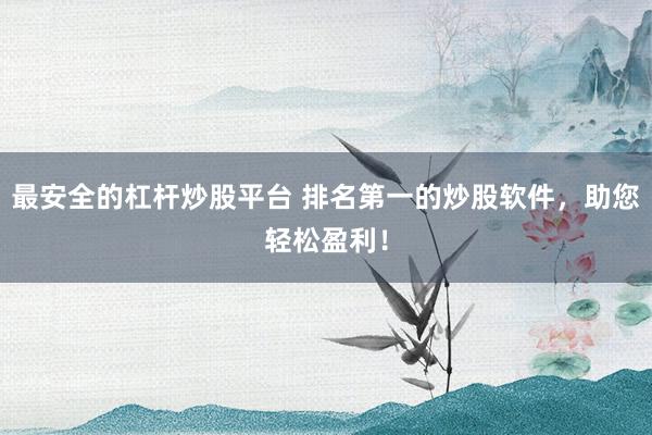 最安全的杠杆炒股平台 排名第一的炒股软件，助您轻松盈利！