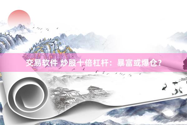交易软件 炒股十倍杠杆：暴富或爆仓？
