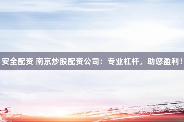 安全配资 南京炒股配资公司：专业杠杆，助您盈利！