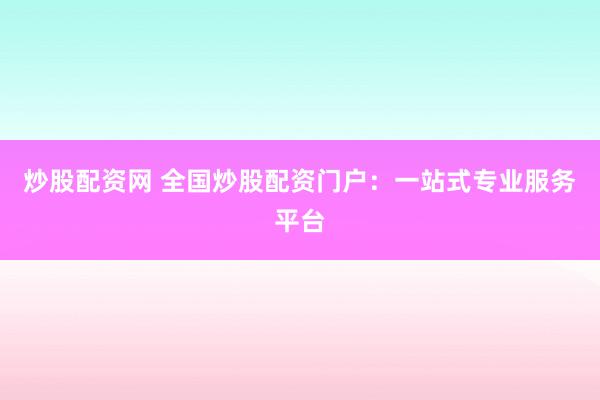 炒股配资网 全国炒股配资门户：一站式专业服务平台